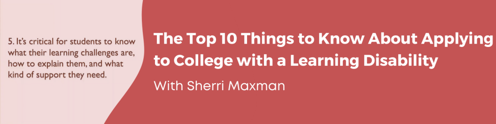 The Top Ten Things to Know About Applying to College with a Learning Disability with Sherri Maxman