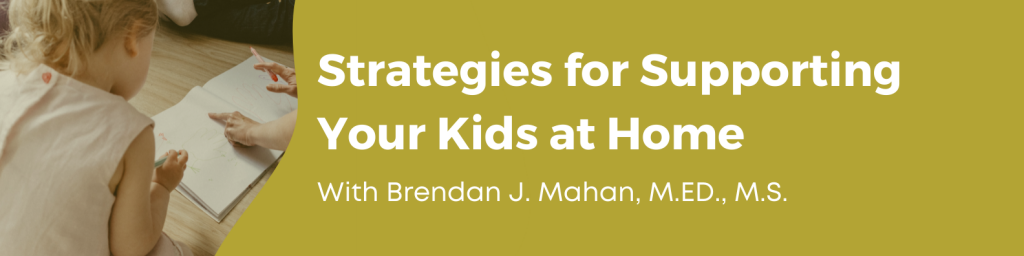 Strategies for Supporting Your Kids at Home with Brendan J. Mahan, M.ED., M.S.
