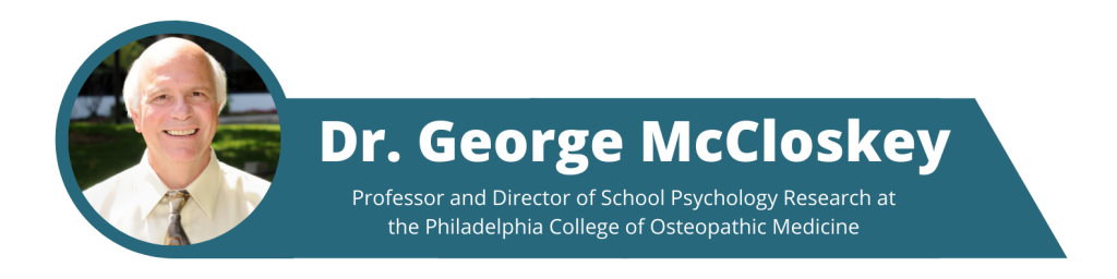 Dr. George McCloskey, Professor and Director of School Psychology Research at the Philadelphia College of Osteopathic Medicine