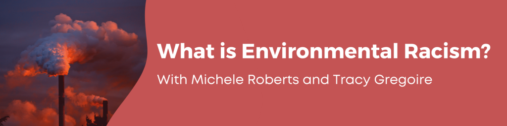 What is Environmental Racism? With Michele Roberts and Tracy Gregoire