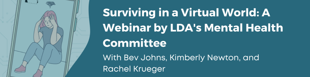Surviving in a Virtual World: A Webinar by LDA's Mental Health Committee. With Bev Johns, Kimberly Newton, and Rachel Krueger