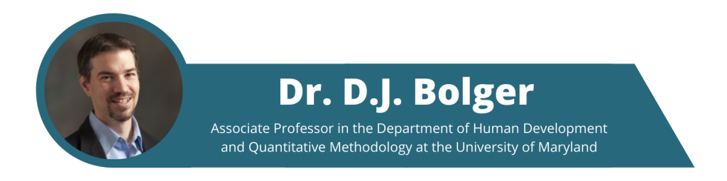 Dr. D.J. Bolger, Associate Professor in the Department of Human Development and Quantitative Methodology at the University of Maryland