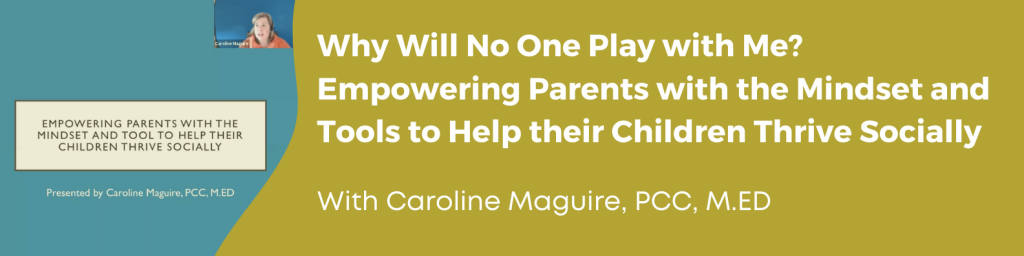 Why Will No One Play with Me? Empowering Parents with the Mindset and Tools to Help Their Children Thrive Socially. With Caroline Maguire, PCC, M.ED.