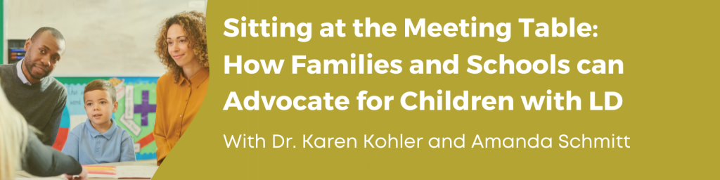 Sitting at the Meeting Table: How Families and Schools can Advocate for Children with LD. With Dr. Karen Kohler and Amanda Schmitt