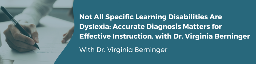 Not all Specific Learning Disabilities are Dyslexia: Accurate Diagnosis Matters for Effective Instruction, with Dr. Virginia Berninger