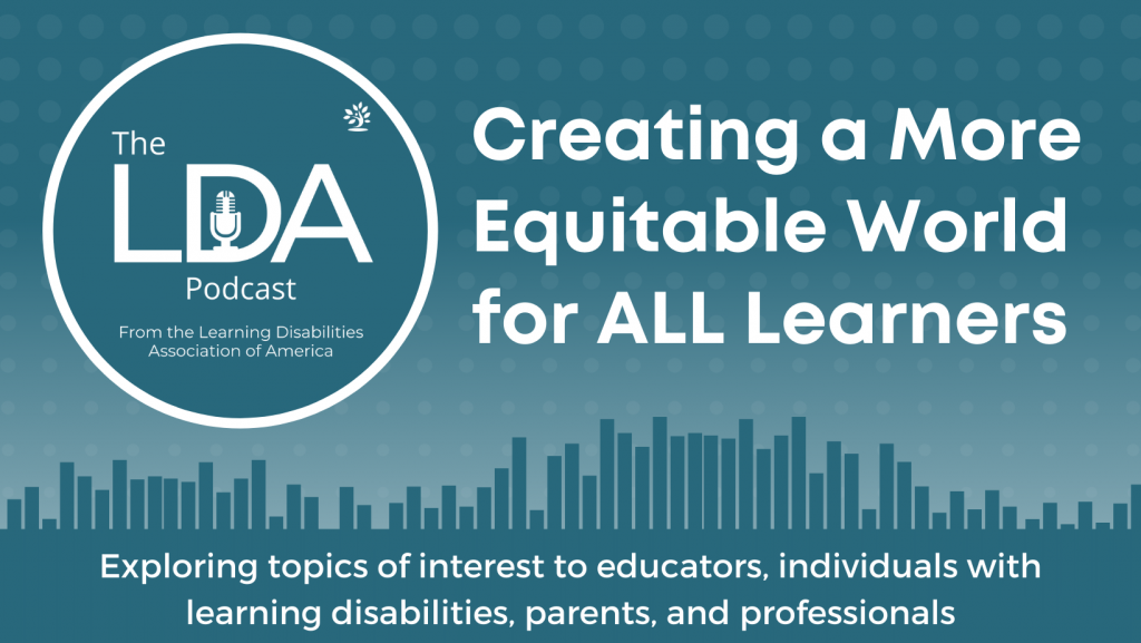 The LDA Podcast, from the Learning Disabilities Association of America. Creating a More Equitable World for ALL Learners. Exploring topics of interest to educators, individuals with learning disabilities, parents, and professionals. 