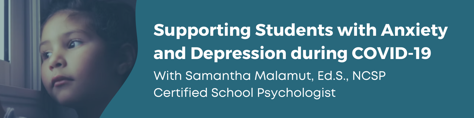 Supporting Students with Anxiety and Depression during COVID-19 with Samantha Malamut, Ed.S., NCSP Certified School Psychologist