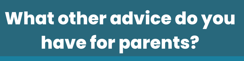 What other advice do you have for parents?