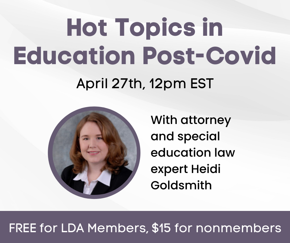 Hot Topics in Education Post-Covid. April 27th, 12pm EST, with attorney and special education law expert Heidi Goldsmith. FREE for LDA members, $15 for nonmembers