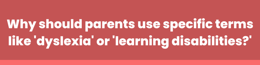 Why should parents use specific terms like 'dyslexia' or 'learning disabilities?'