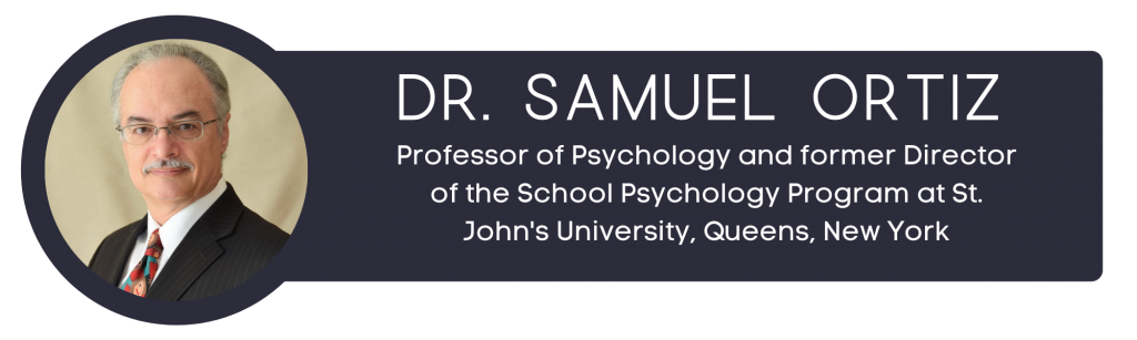 Dr. Samuel Ortiz, Professor of Psychology and former Director of the School Psychology Program at St. John's University, Queens, New York